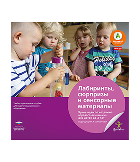 Лабиринты, сюрпризы и сенсорные материалы. Яркие идеи по созданию игрового оснащения для детей до 3 лет: учебно-практическое пособие для педагогов дошкольного образования