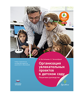 Организация увлекательных проектов в детском саду : пошаговое руководство : учебно-практическое пособие для педагогов дошкольного образования