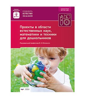 Проекты в области естественных наук, математики и техники для дошкольников: учебно-практическое пособие