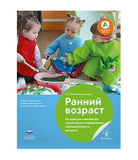 Ранний возраст: 46 идей для комплексно-тематического планирования образовательного процесса: учебно-практическое пособие для педагогов дошкольного образования